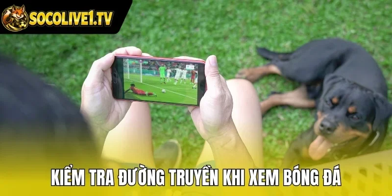 Kiểm tra đường truyền khi xem bóng đá