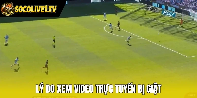 Lý do xem video trực tuyến bị giật